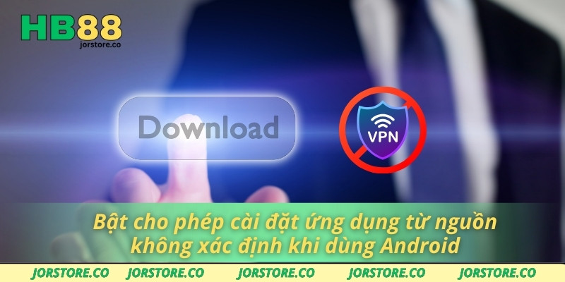 Tải App HB88 Tiết Kiệm Thời Gian Với Quy Trình Cài Đặt Tối Ưu Bật cho phép cài đặt ứng dụng từ nguồn không xác định khi dùng Android
