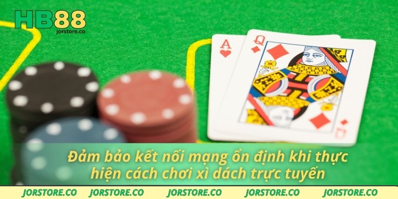 Đảm bảo kết nối mạng ổn định khi thực hiện cách chơi xì dách trực tuyến
