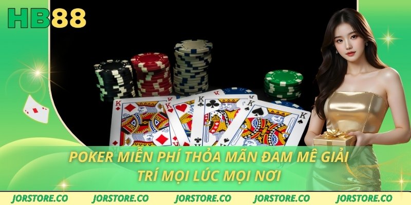 poker mien phi thoa man dam me giai tri moi luc moi noi